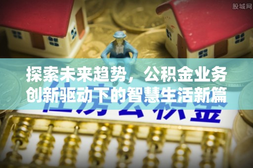 奎文探索未来趋势，公积金业务创新驱动下的智慧生活新篇章