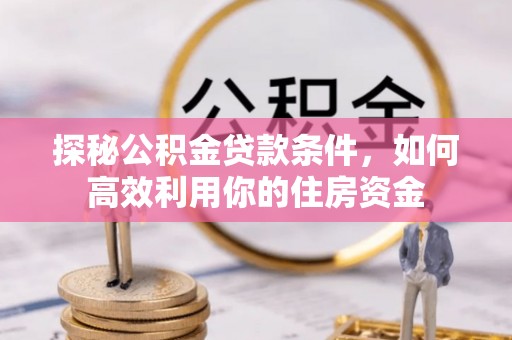奎文探秘公积金贷款条件，如何高效利用你的住房资金