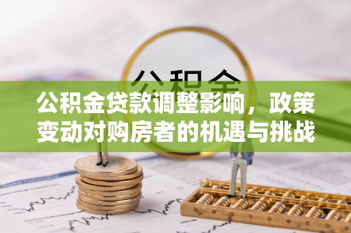 奎文公积金贷款调整影响，政策变动对购房者的机遇与挑战