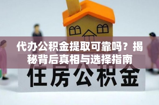 奎文代办公积金提取可靠吗？揭秘背后真相与选择指南
