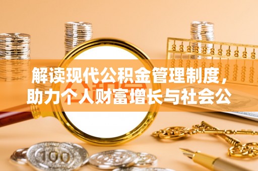 奎文解读现代公积金管理制度，助力个人财富增长与社会公平