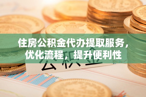 奎文住房公积金代办提取服务，优化流程，提升便利性