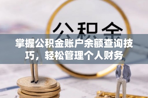 奎文掌握公积金账户余额查询技巧，轻松管理个人财务