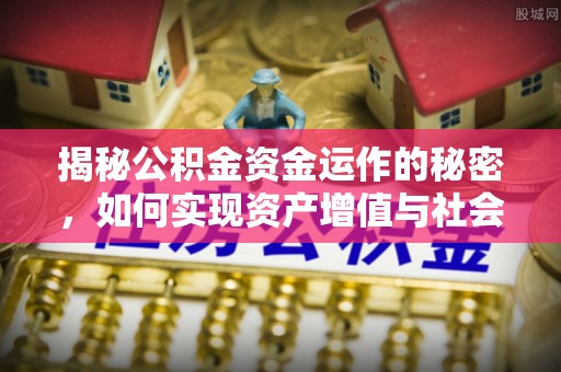 奎文揭秘公积金资金运作的秘密，如何实现资产增值与社会福利双赢？