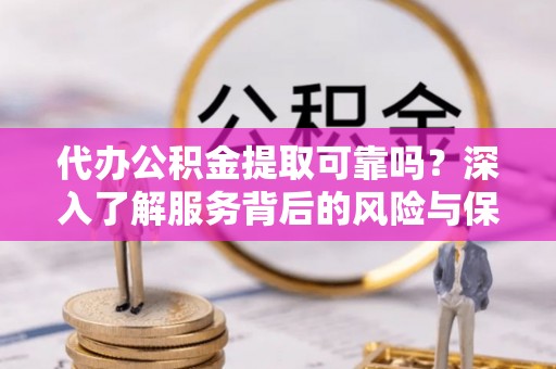 奎文代办公积金提取可靠吗？深入了解服务背后的风险与保障