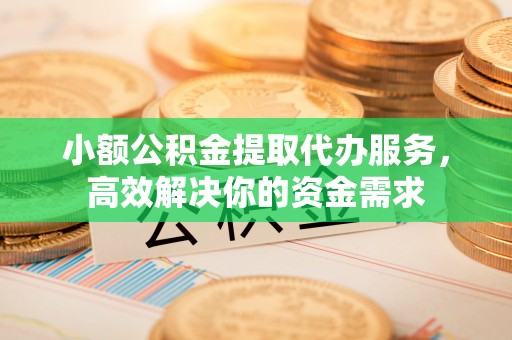 奎文小额公积金提取代办服务，高效解决你的资金需求