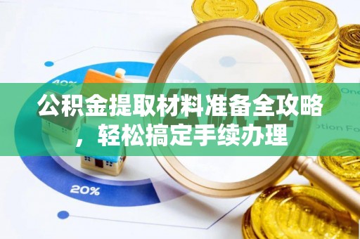 奎文公积金提取材料准备全攻略，轻松搞定手续办理