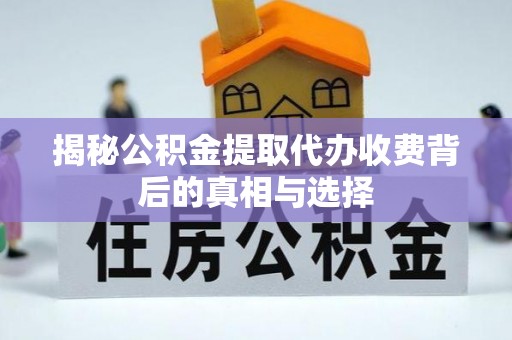 奎文揭秘公积金提取代办收费背后的真相与选择