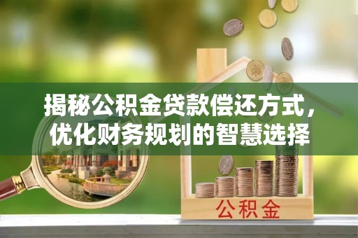 奎文揭秘公积金贷款偿还方式，优化财务规划的智慧选择