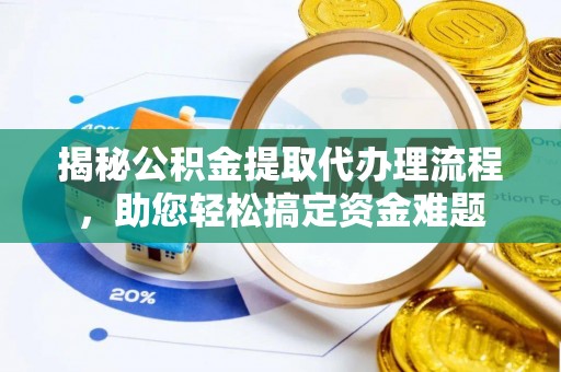 奎文揭秘公积金提取代办理流程，助您轻松搞定资金难题