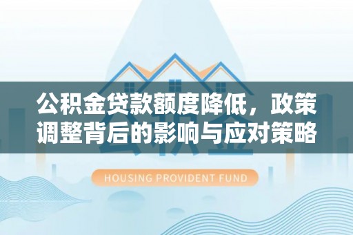 奎文公积金贷款额度降低，政策调整背后的影响与应对策略