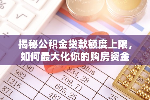 奎文揭秘公积金贷款额度上限，如何最大化你的购房资金