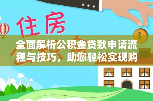 奎文全面解析公积金贷款申请流程与技巧，助您轻松实现购房梦想