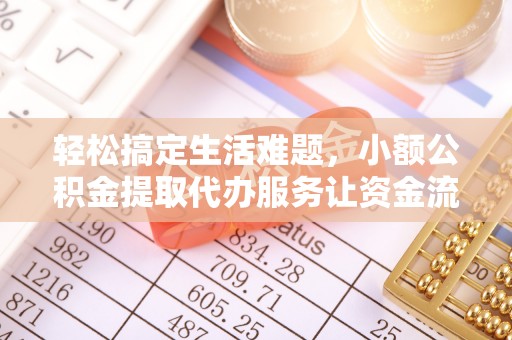 奎文轻松搞定生活难题，小额公积金提取代办服务让资金流转更便捷