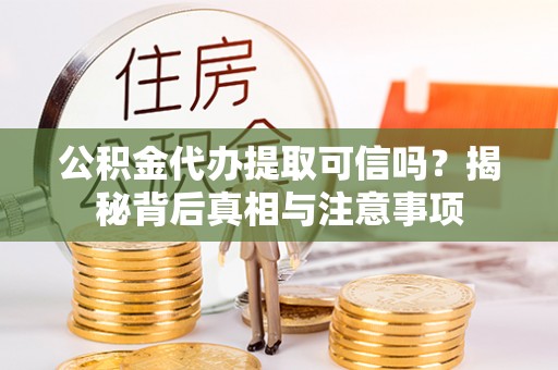 奎文公积金代办提取可信吗？揭秘背后真相与注意事项