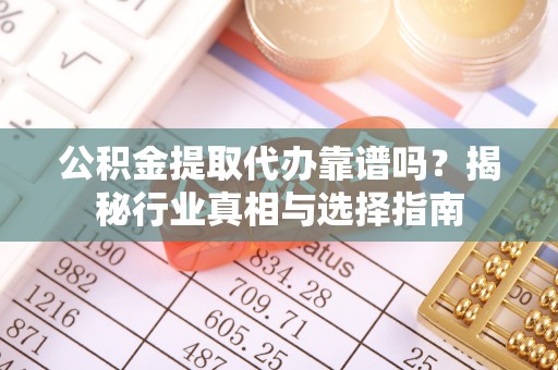 奎文公积金提取代办靠谱吗？揭秘行业真相与选择指南