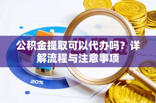 奎文公积金提取可以代办吗？详解流程与注意事项