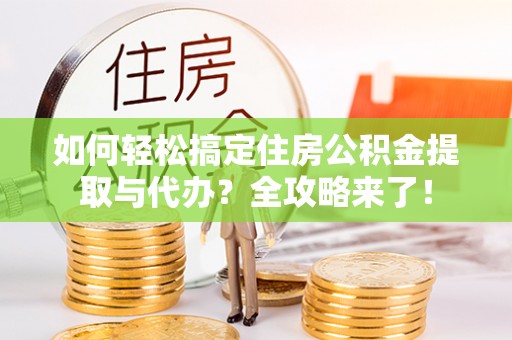 奎文如何轻松搞定住房公积金提取与代办？全攻略来了！