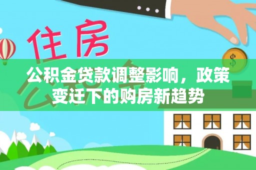 奎文公积金贷款调整影响，政策变迁下的购房新趋势