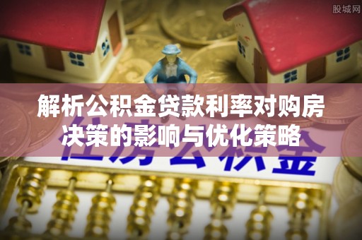 奎文解析公积金贷款利率对购房决策的影响与优化策略