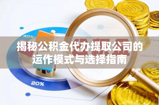 奎文揭秘公积金代办提取公司的运作模式与选择指南