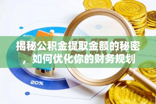 奎文揭秘公积金提取金额的秘密，如何优化你的财务规划