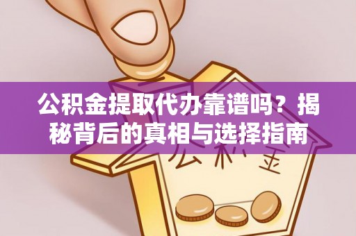 奎文公积金提取代办靠谱吗？揭秘背后的真相与选择指南