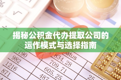 奎文揭秘公积金代办提取公司的运作模式与选择指南