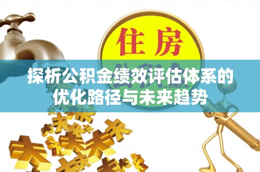 奎文探析公积金绩效评估体系的优化路径与未来趋势