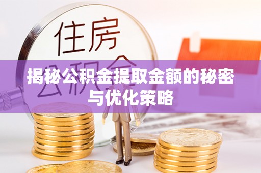 奎文揭秘公积金提取金额的秘密与优化策略