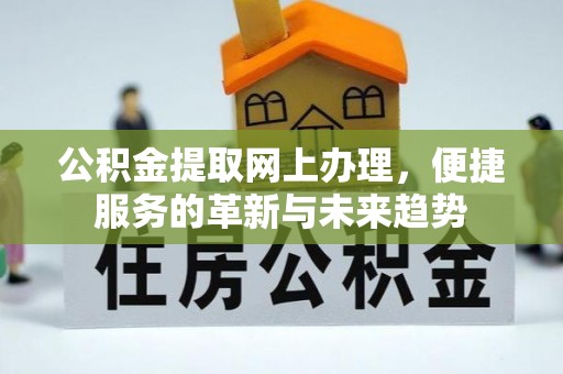 奎文公积金提取网上办理，便捷服务的革新与未来趋势