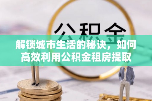 奎文解锁城市生活的秘诀，如何高效利用公积金租房提取
