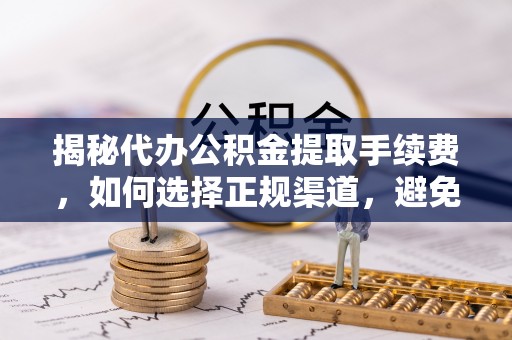 奎文揭秘代办公积金提取手续费，如何选择正规渠道，避免上当受骗