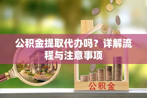 奎文公积金提取代办吗？详解流程与注意事项