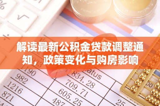 奎文解读最新公积金贷款调整通知，政策变化与购房影响