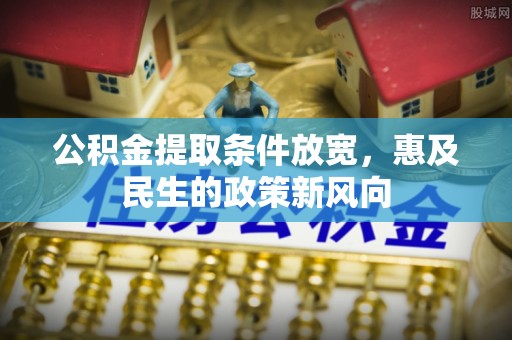 奎文公积金提取条件放宽，惠及民生的政策新风向