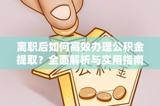 奎文离职后如何高效办理公积金提取？全面解析与实用指南