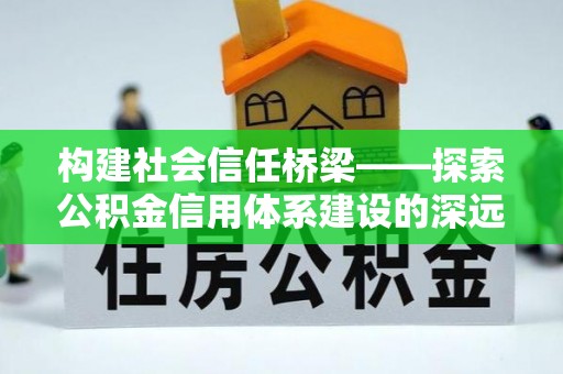 奎文构建社会信任桥梁——探索公积金信用体系建设的深远意义