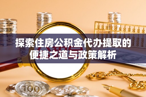 奎文探索住房公积金代办提取的便捷之道与政策解析