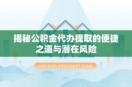 奎文揭秘公积金代办提取的便捷之道与潜在风险