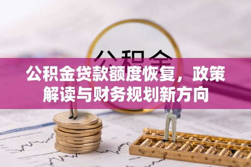 奎文公积金贷款额度恢复，政策解读与财务规划新方向