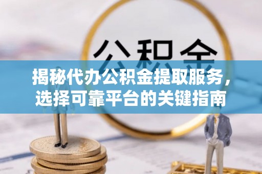 奎文揭秘代办公积金提取服务，选择可靠平台的关键指南