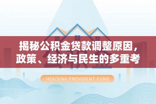 奎文揭秘公积金贷款调整原因，政策、经济与民生的多重考量