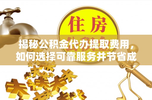 奎文揭秘公积金代办提取费用，如何选择可靠服务并节省成本