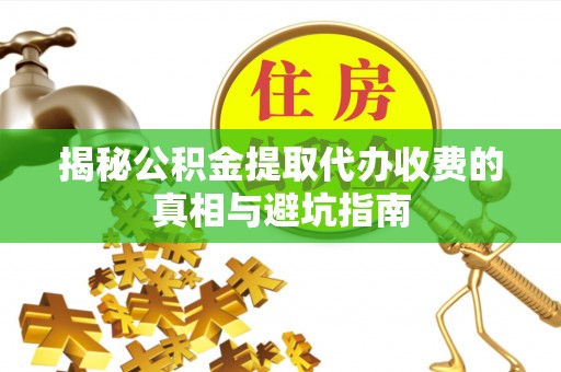 奎文揭秘公积金提取代办收费的真相与避坑指南