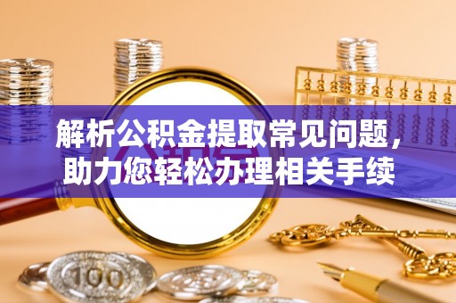 奎文解析公积金提取常见问题，助力您轻松办理相关手续