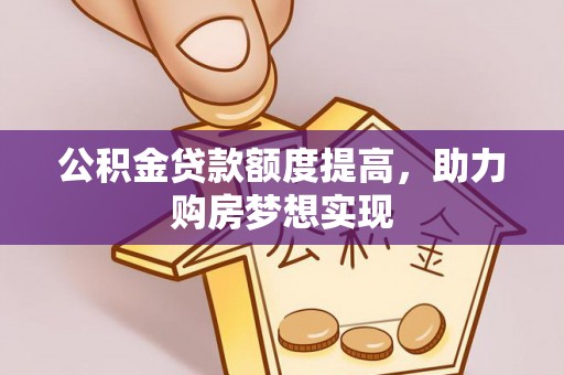 奎文公积金贷款额度提高，助力购房梦想实现