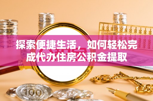 奎文探索便捷生活，如何轻松完成代办住房公积金提取