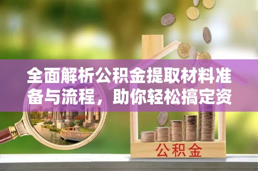 奎文全面解析公积金提取材料准备与流程，助你轻松搞定资金提取