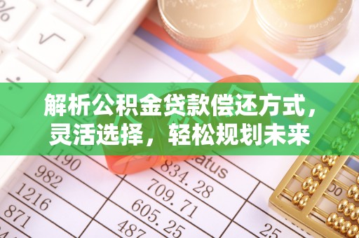 奎文解析公积金贷款偿还方式，灵活选择，轻松规划未来